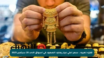 قفزة ذهبية.. سعر أعلى عيار يعاود الصعود في أسواق الأحد 28 سبتمبر 2025